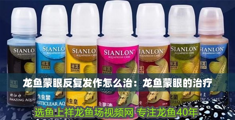 龍魚蒙眼反復發作怎么治：龍魚蒙眼的治療 龍魚蒙眼反復發作怎么治：龍魚蒙眼的治療 水族問答