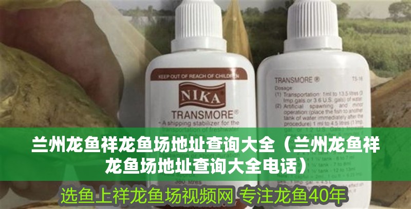 蘭州龍魚(yú)祥龍魚(yú)場(chǎng)地址查詢(xún)大全（蘭州龍魚(yú)祥龍魚(yú)場(chǎng)地址查詢(xún)大全電話(huà)）