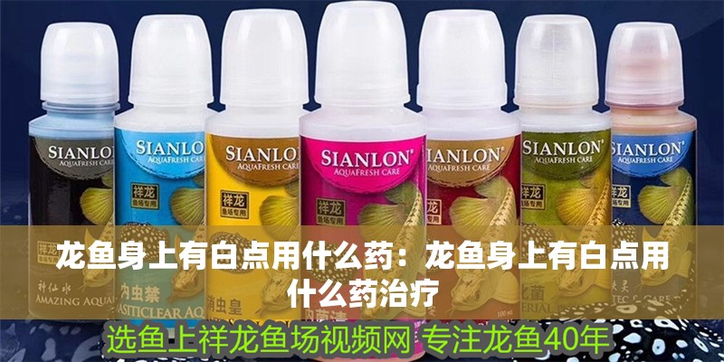 龍魚身上有白點用什么藥：龍魚身上有白點用什么藥治療