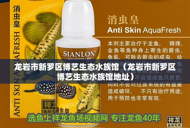 龍巖市新羅區博藝生態水族館（龍巖市新羅區博藝生態水族館地址）