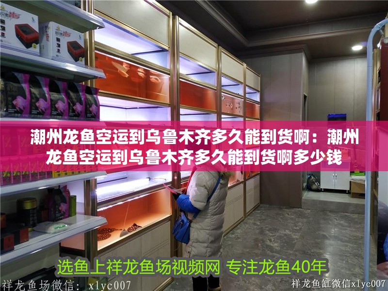 潮州龍魚空運到烏魯木齊多久能到貨啊：潮州龍魚空運到烏魯木齊多久能到貨啊多少錢