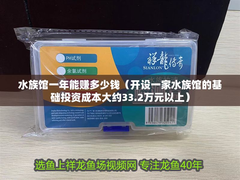 水族館一年能賺多少錢（開設一家水族館的基礎投資成本大約33.2萬元以上）