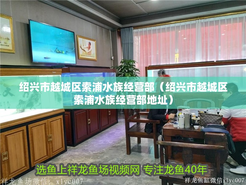 紹興市越城區索浦水族經營部（紹興市越城區索浦水族經營部地址）