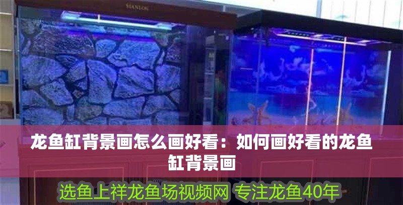 龍魚缸背景畫怎么畫好看：如何畫好看的龍魚缸背景畫