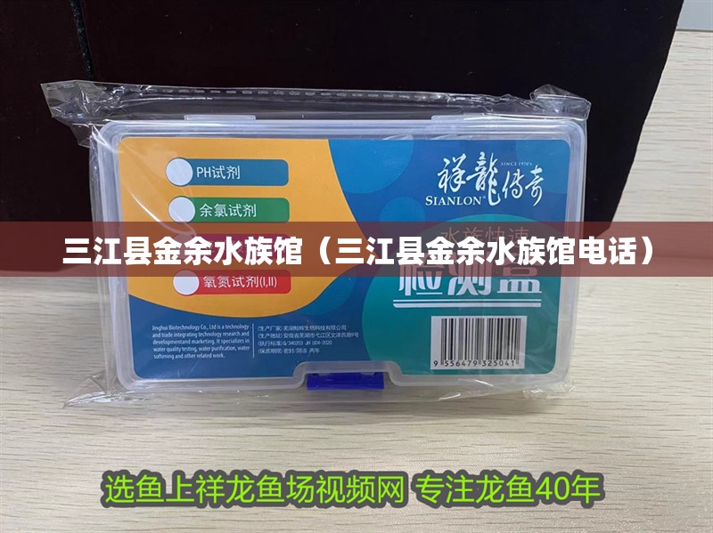 三江縣金余水族館（三江縣金余水族館電話）