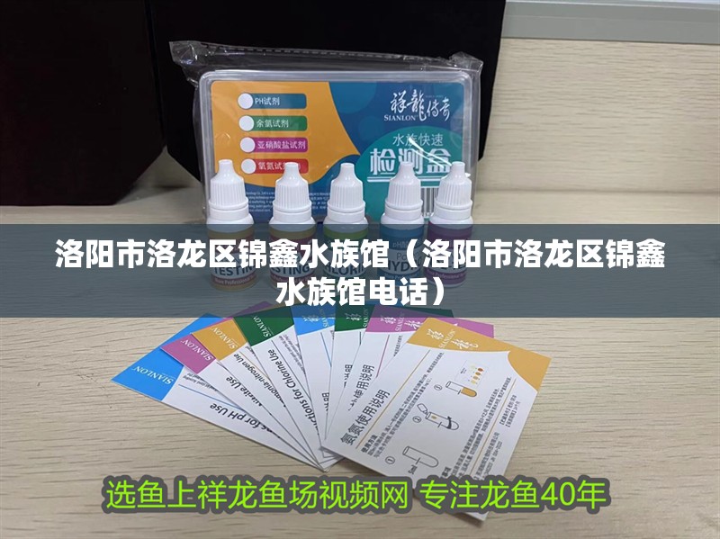 洛陽市洛龍區錦鑫水族館（洛陽市洛龍區錦鑫水族館電話）
