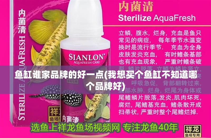 魚缸誰家品牌的好一點(我想買個魚缸不知道哪個品牌好) 魚缸誰家品牌的好一點(我想買個魚缸不知道哪個品牌好) 觀賞魚百科