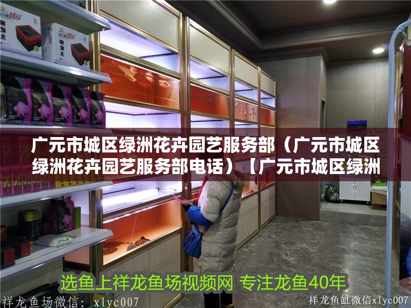 廣元市城區(qū)綠洲花卉園藝服務(wù)部（廣元市城區(qū)綠洲花卉園藝服務(wù)部電話）【廣元市城區(qū)綠洲花卉園藝服務(wù)部】