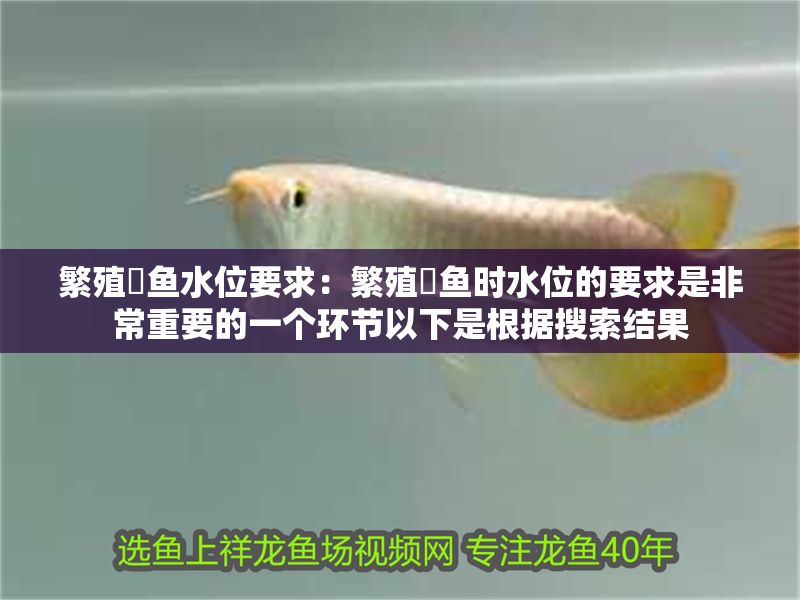 繁殖魟魚水位要求：繁殖魟魚時水位的要求是非常重要的一個環節以下是根據搜索結果
