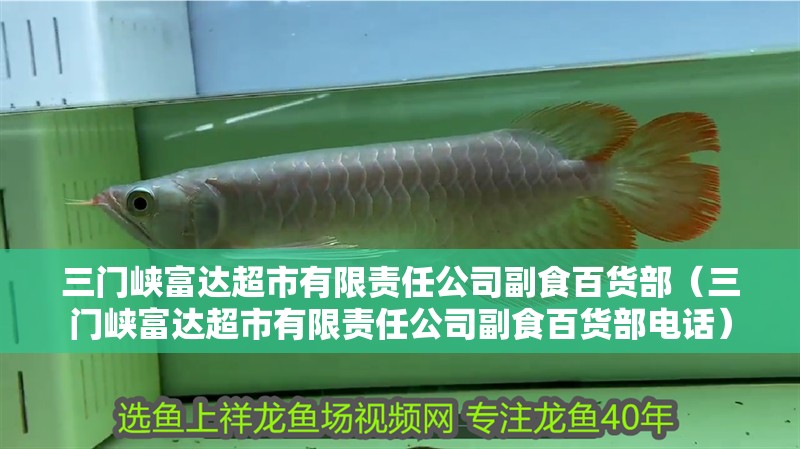 三門峽富達(dá)超市有限責(zé)任公司副食百貨部（三門峽富達(dá)超市有限責(zé)任公司副食百貨部電話）