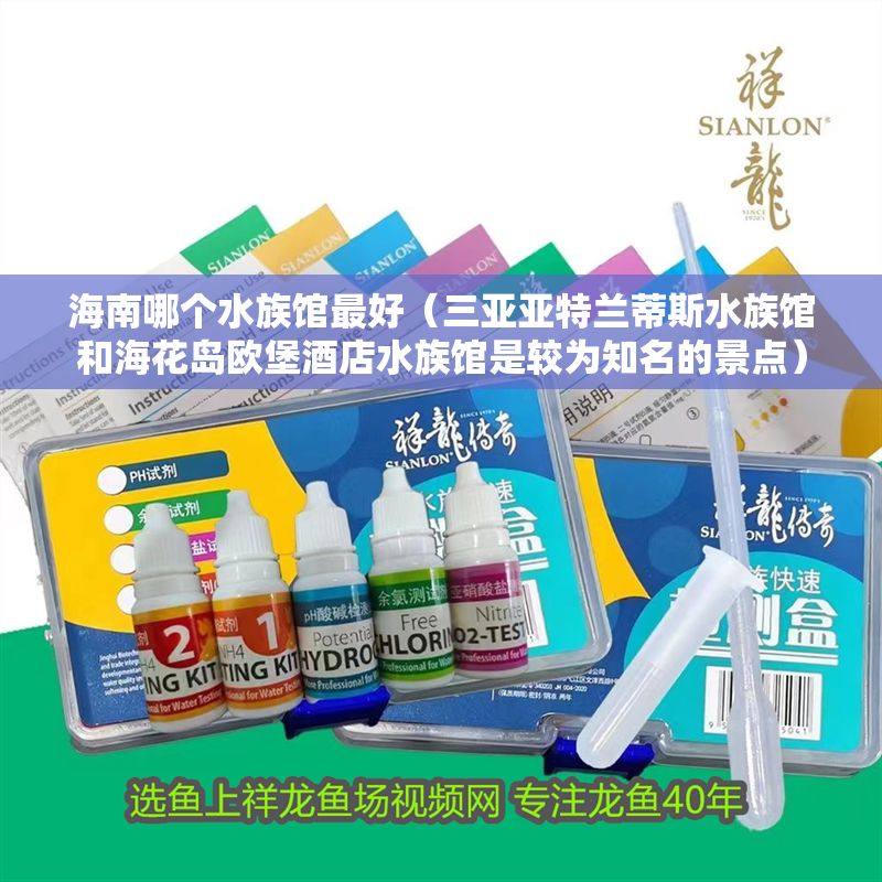 海南哪個水族館最好（三亞亞特蘭蒂斯水族館和海花島歐堡酒店水族館是較為知名的景點）