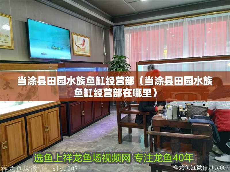 當(dāng)涂縣田園水族魚缸經(jīng)營(yíng)部（當(dāng)涂縣田園水族魚缸經(jīng)營(yíng)部在哪里） 當(dāng)涂縣田園水族魚缸經(jīng)營(yíng)部（當(dāng)涂縣田園水族魚缸經(jīng)營(yíng)部在哪里） 全國(guó)水族館企業(yè)名錄 第2張