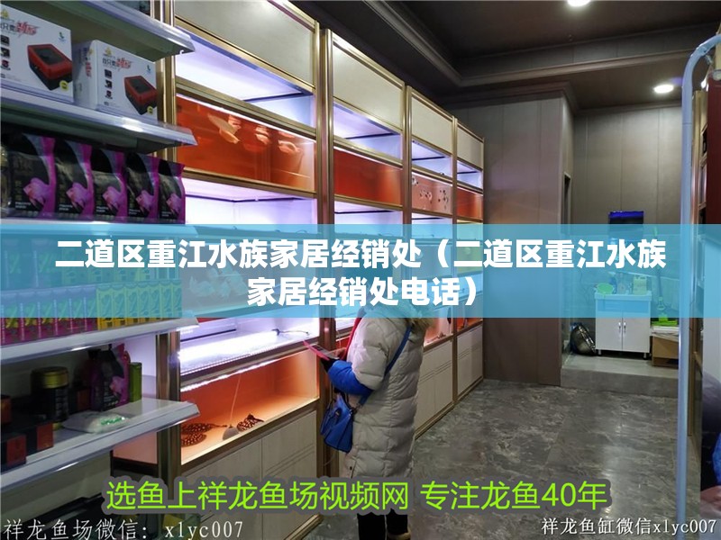 二道區重江水族家居經銷處（二道區重江水族家居經銷處電話）