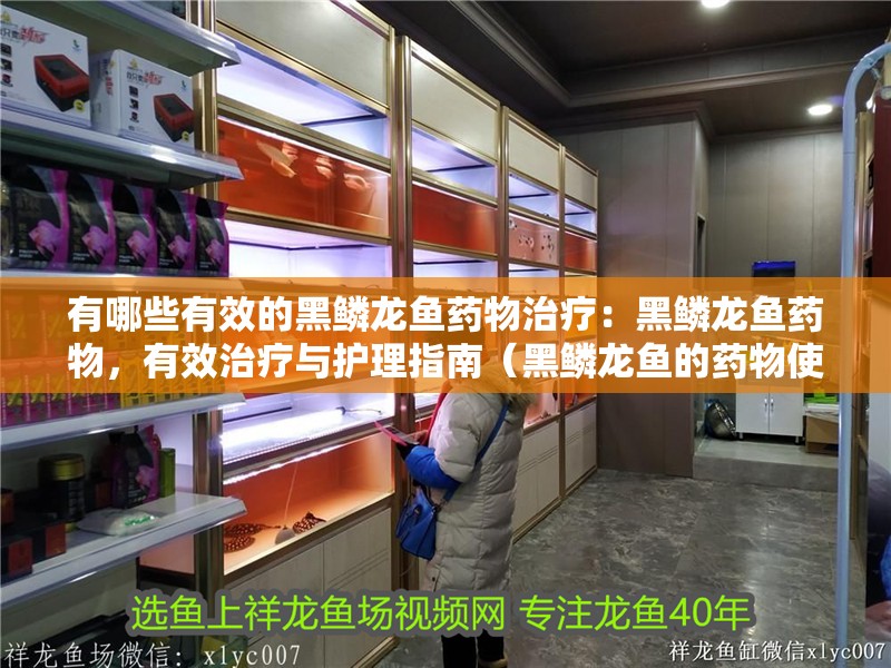 有哪些有效的黑鱗龍魚藥物治療：黑鱗龍魚藥物，有效治療與護理指南（黑鱗龍魚的藥物使用）