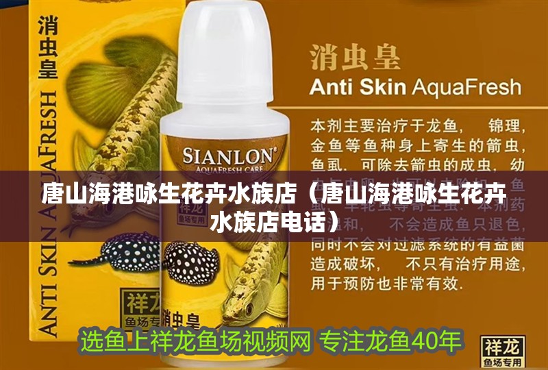 唐山海港詠生花卉水族店（唐山海港詠生花卉水族店電話(huà)）