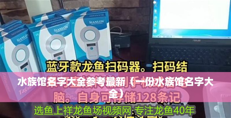 水族館名字大全參考最新（一份水族館名字大全） 水族館名字大全參考最新（一份水族館名字大全） 水族館百科（水族館加盟） 第1張