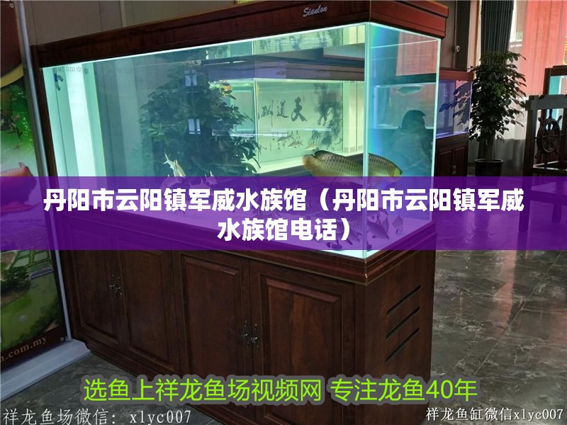 丹陽市云陽鎮軍威水族館（丹陽市云陽鎮軍威水族館電話）