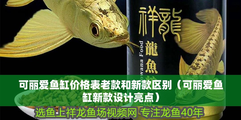 可麗愛魚缸價格表老款和新款區(qū)別（可麗愛魚缸新款設計亮點）