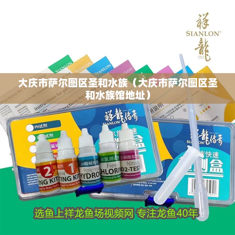 大慶市薩爾圖區圣和水族（大慶市薩爾圖區圣和水族館地址）