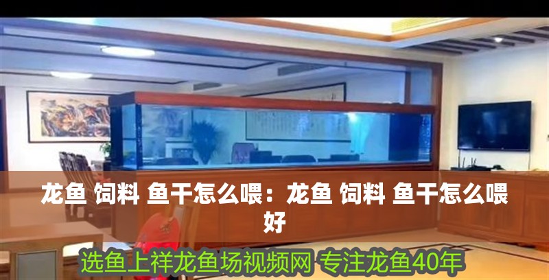 龍魚 飼料 魚干怎么喂：龍魚 飼料 魚干怎么喂好