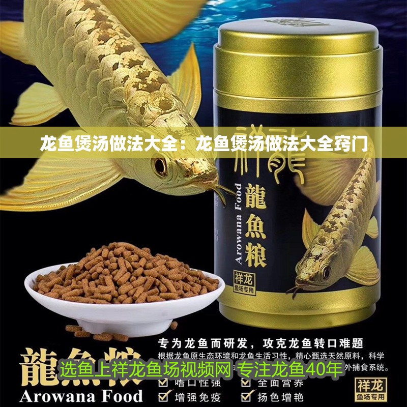 龍魚煲湯做法大全：龍魚煲湯做法大全竅門 龍魚煲湯做法大全：龍魚煲湯做法大全竅門 水族問答