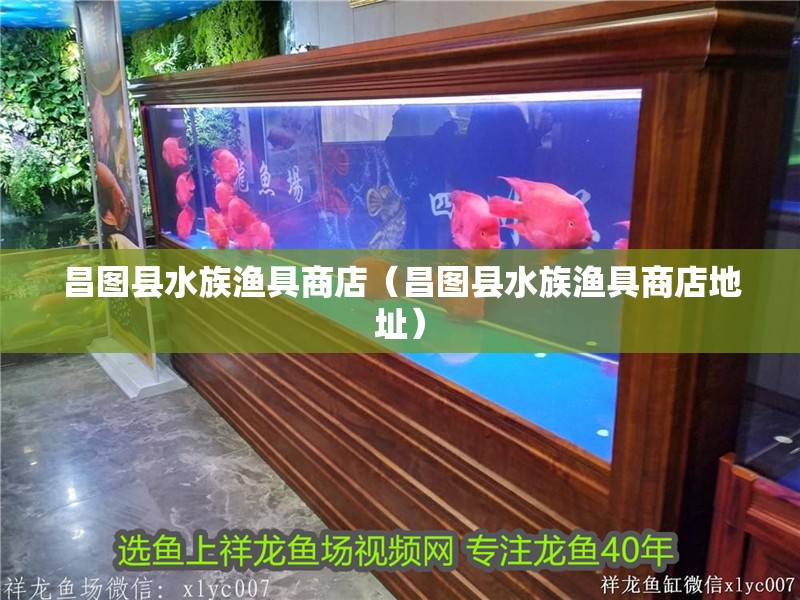 昌圖縣水族漁具商店（昌圖縣水族漁具商店地址）