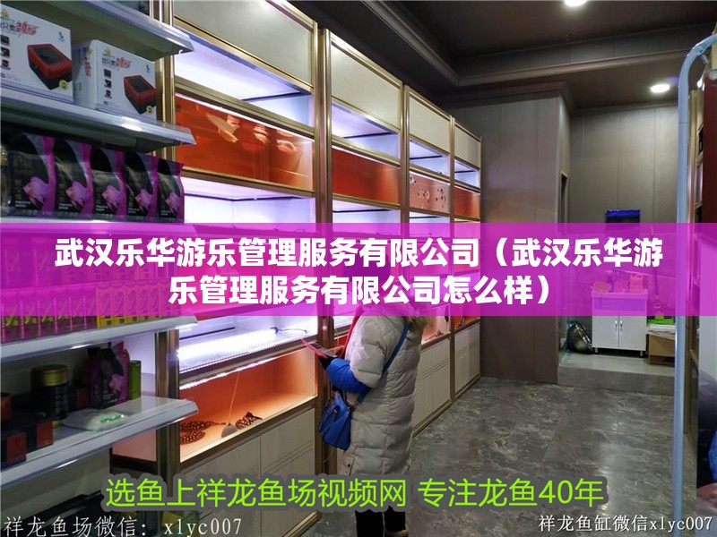 武漢樂華游樂管理服務有限公司（武漢樂華游樂管理服務有限公司怎么樣） 武漢樂華游樂管理服務有限公司（武漢樂華游樂管理服務有限公司怎么樣） 全國水族館企業(yè)名錄 第2張