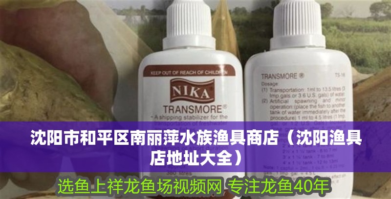 沈陽(yáng)市和平區(qū)南麗萍水族漁具商店（沈陽(yáng)漁具店地址大全）