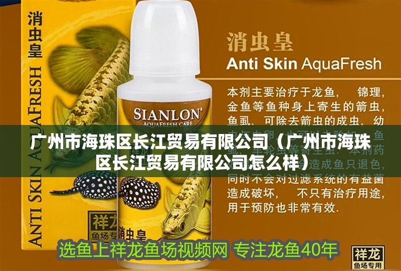 廣州市海珠區(qū)長(zhǎng)江貿(mào)易有限公司（廣州市海珠區(qū)長(zhǎng)江貿(mào)易有限公司怎么樣）