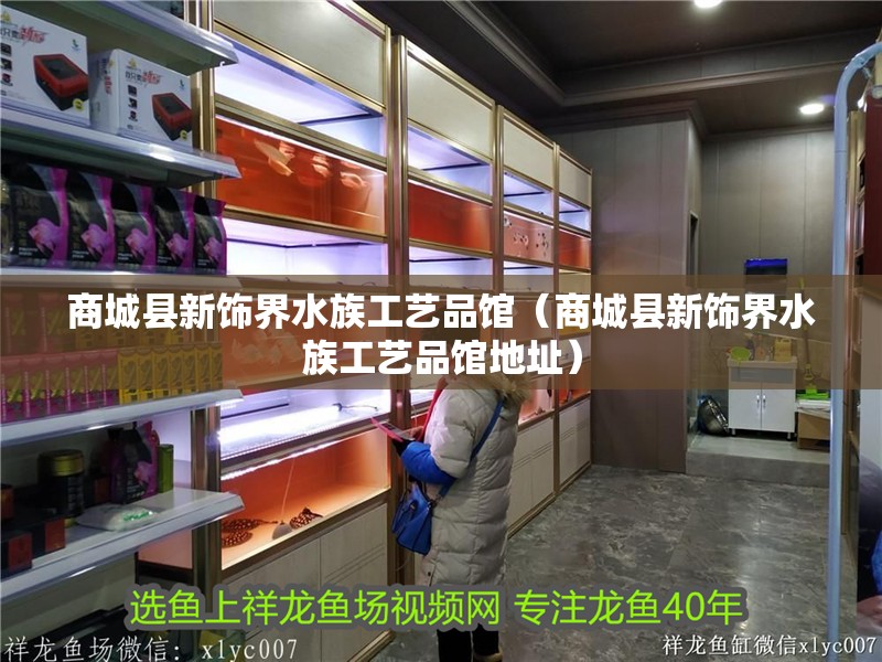 商城縣新飾界水族工藝品館（商城縣新飾界水族工藝品館地址）