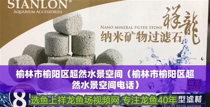 榆林市榆陽區超然水景空間（榆林市榆陽區超然水景空間電話）