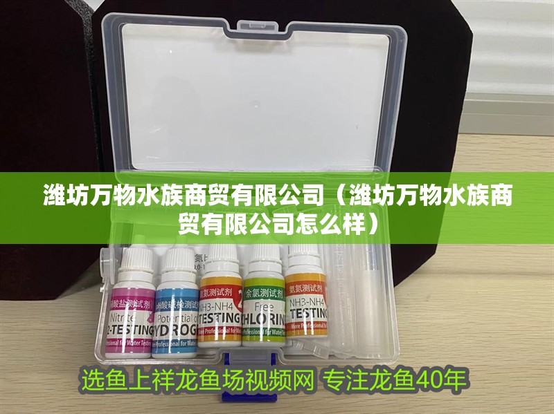 濰坊萬物水族商貿有限公司（濰坊萬物水族商貿有限公司怎么樣）