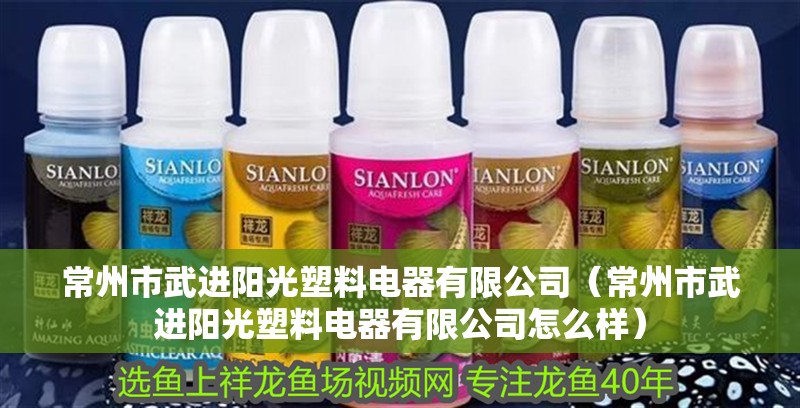 常州市武進(jìn)陽光塑料電器有限公司（常州市武進(jìn)陽光塑料電器有限公司怎么樣） 常州市武進(jìn)陽光塑料電器有限公司（常州市武進(jìn)陽光塑料電器有限公司怎么樣） 全國水族館企業(yè)名錄 第2張