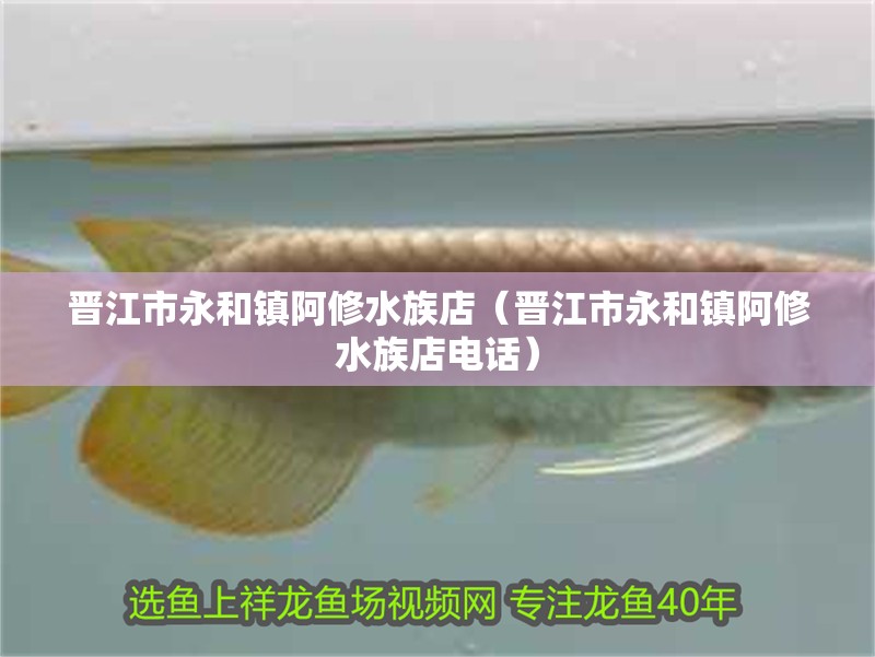 晉江市永和鎮阿修水族店（晉江市永和鎮阿修水族店電話） 晉江市永和鎮阿修水族店（晉江市永和鎮阿修水族店電話） 全國水族館企業名錄 第2張