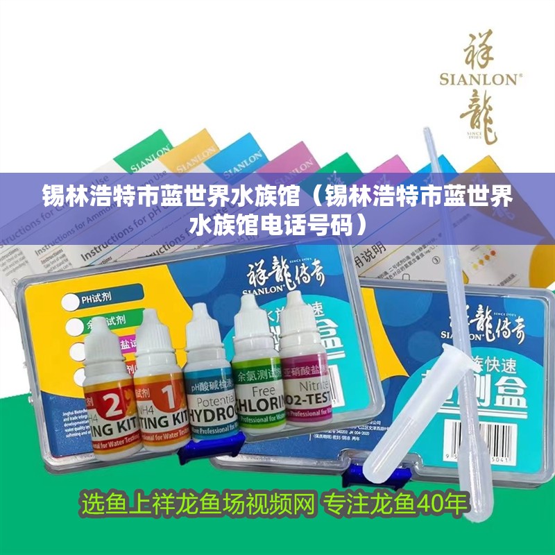 錫林浩特市藍(lán)世界水族館（錫林浩特市藍(lán)世界水族館電話號碼）