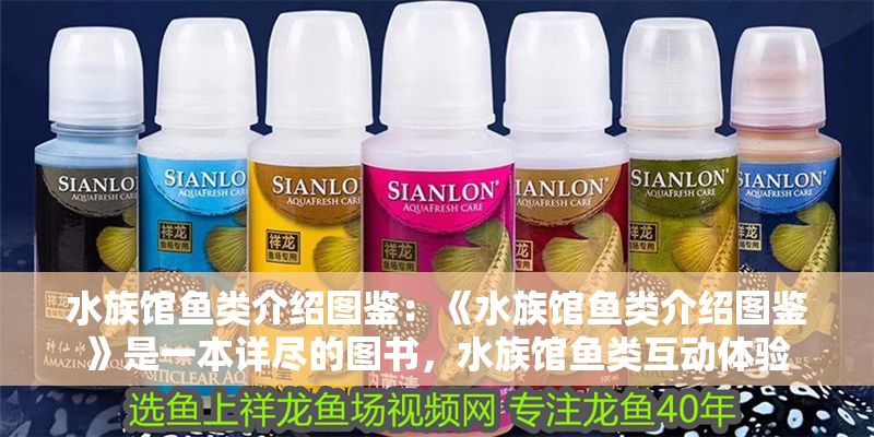 水族館魚類介紹圖鑒：《水族館魚類介紹圖鑒》是一本詳盡的圖書，水族館魚類互動體驗