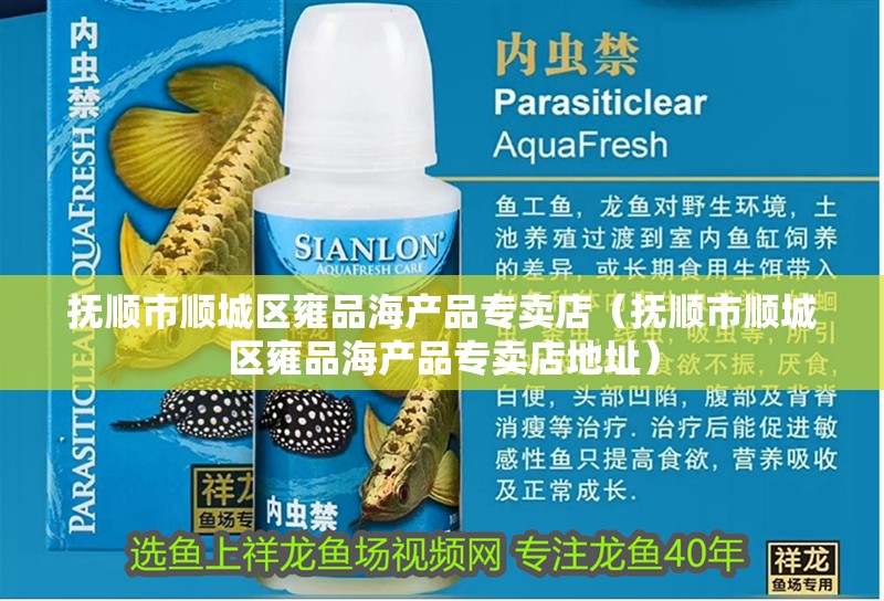 撫順市順城區(qū)雍品海產(chǎn)品專賣店（撫順市順城區(qū)雍品海產(chǎn)品專賣店地址）