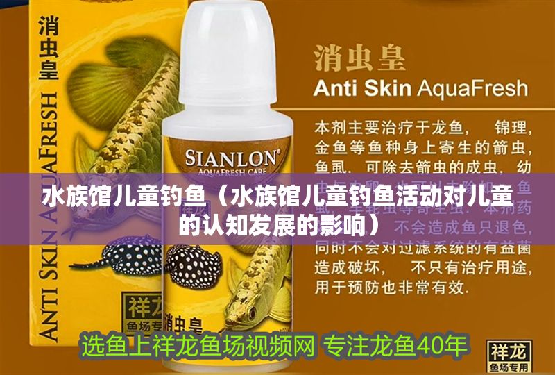 水族館兒童釣魚（水族館兒童釣魚活動對兒童的認知發展的影響）