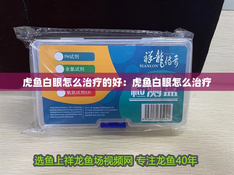 虎魚白眼怎么治療的好：虎魚白眼怎么治療