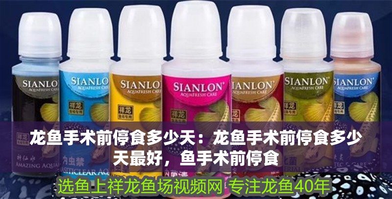 龍魚手術(shù)前停食多少天：龍魚手術(shù)前停食多少天最好，魚手術(shù)前停食