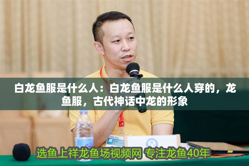 白龍魚服是什么人：白龍魚服是什么人穿的，龍魚服，古代神話中龍的形象