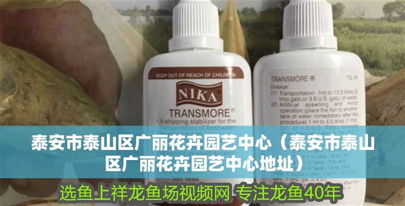 泰安市泰山區(qū)廣麗花卉園藝中心（泰安市泰山區(qū)廣麗花卉園藝中心地址）