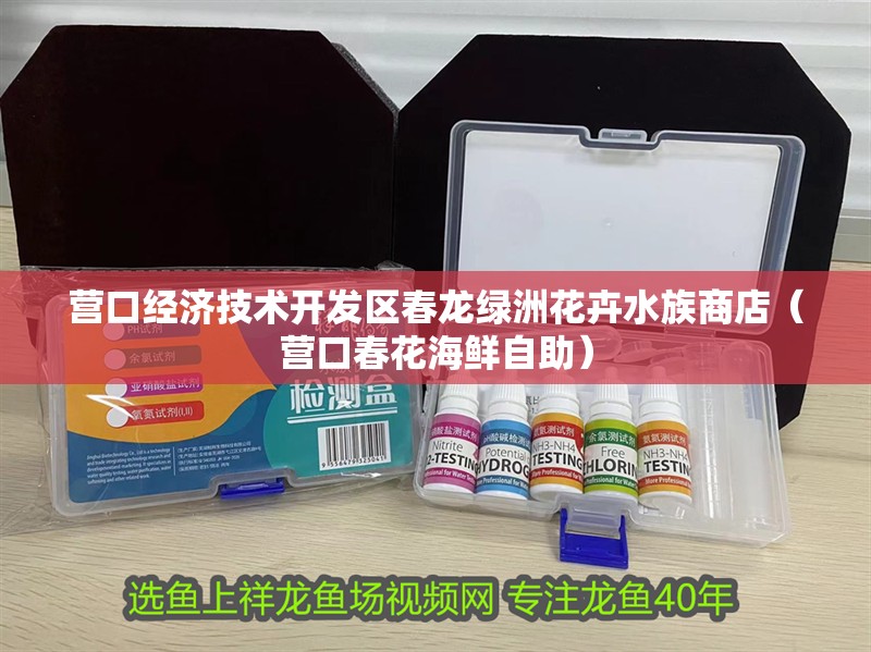 營口經(jīng)濟技術開發(fā)區(qū)春龍綠洲花卉水族商店（營口春花海鮮自助）