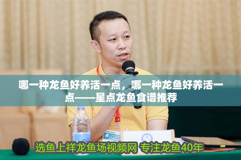 哪一種龍魚好養活一點,哪一種龍魚好養活一點——星點龍魚食譜推薦 龍魚百科 第6張 哪一種龍魚好養活一點,哪一種龍魚好養活一點——星點龍魚食譜推薦 哪一種龍魚好養活一點,哪一種龍魚好養活一點——星點龍魚食譜推薦 龍魚百科 第6張