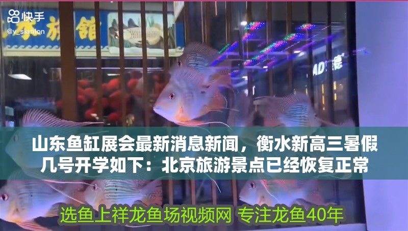 山東魚缸展會(huì)最新消息新聞，<strong><mark>衡水</mark></strong>新高三暑假幾號(hào)開學(xué)如下：北京旅游景點(diǎn)已經(jīng)恢復(fù)正常
