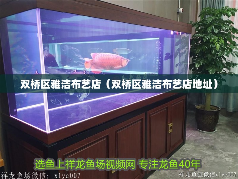 雙橋區(qū)雅潔布藝店（雙橋區(qū)雅潔布藝店地址）