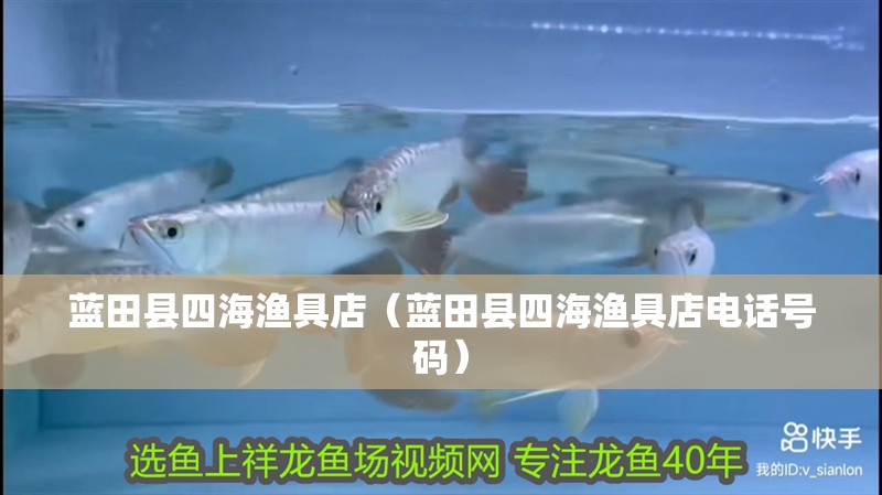 藍(lán)田縣四海漁具店（藍(lán)田縣四海漁具店電話號(hào)碼）