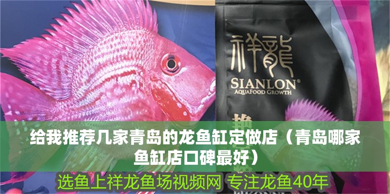 給我推薦幾家青島的龍魚缸定做店（青島哪家魚缸店口碑最好）