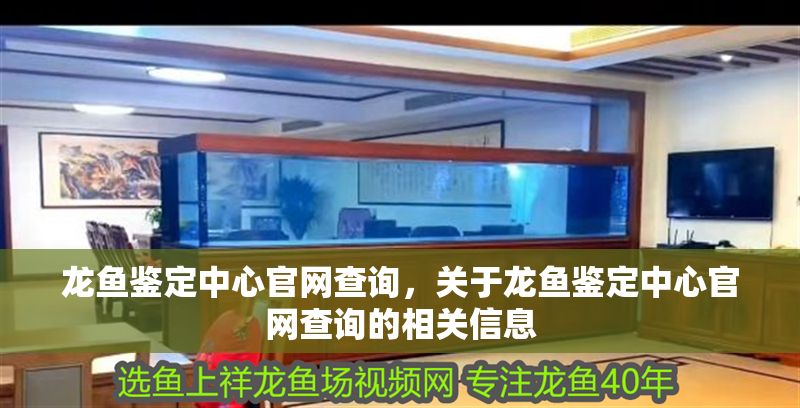 龍魚鑒定中心官網查詢，關于龍魚鑒定中心官網查詢的相關信息