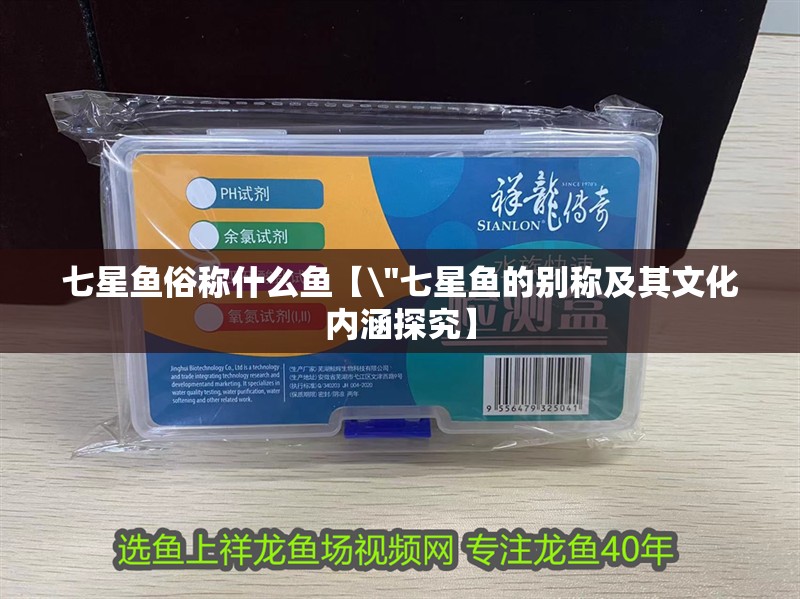 七星魚俗稱什么魚【 七星魚俗稱什么魚【\